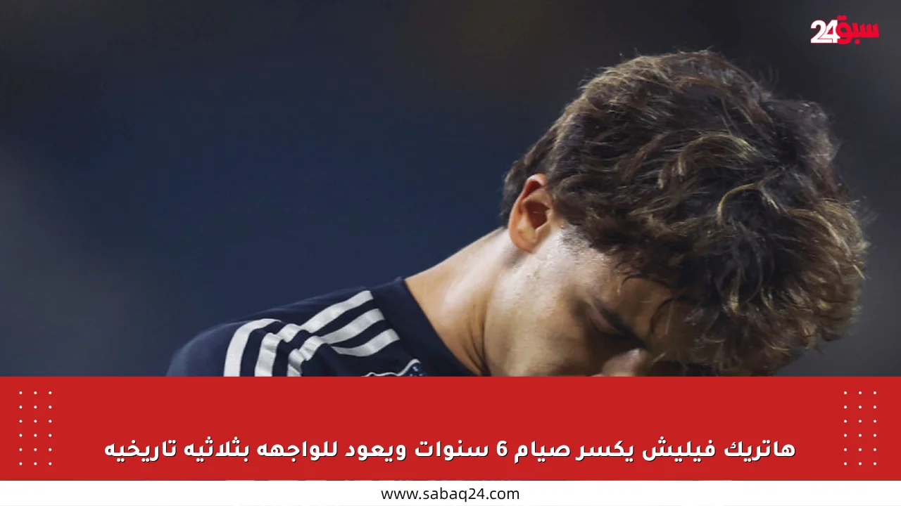 هاتريك فيليش يكسر صيام 6 سنوات ويعود للواجهة بثلاثية تاريخية
